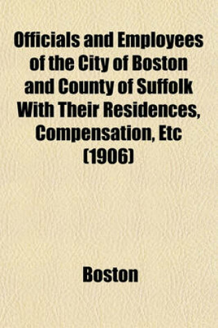 Cover of Officials and Employees of the City of Boston and County of Suffolk with Their Residences, Compensation, Etc (1906)