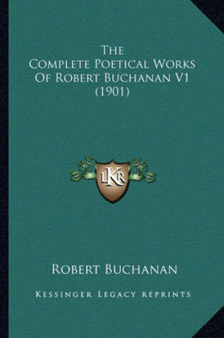 Cover of The Complete Poetical Works of Robert Buchanan V1 (1901) the Complete Poetical Works of Robert Buchanan V1 (1901)