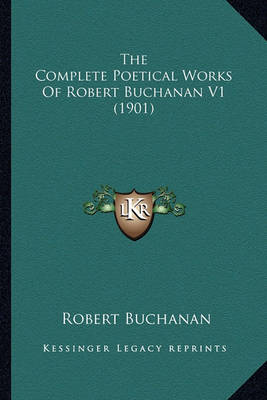 Book cover for The Complete Poetical Works of Robert Buchanan V1 (1901) the Complete Poetical Works of Robert Buchanan V1 (1901)