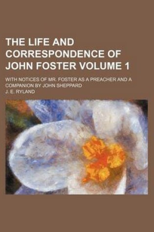 Cover of The Life and Correspondence of John Foster; With Notices of Mr. Foster as a Preacher and a Companion by John Sheppard Volume 1