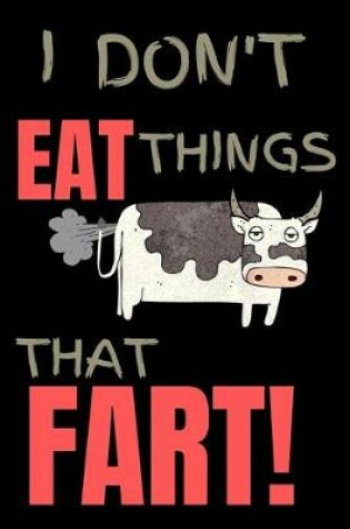 Cover of I Don't Eat Things That Fart! Vegan & Vegetarian Notebook / Notepad / Journal Veggie gift Quote