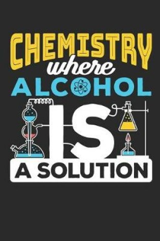 Cover of Chemistry Where Alcohol IS A Solution