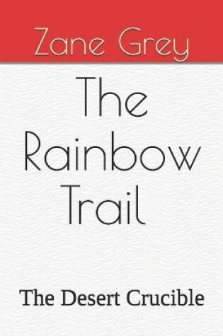 Cover of The Rainbow Trail The Desert Crucible