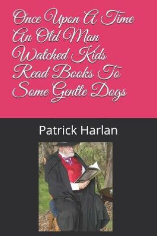 Cover of Once Upon A Time An Old Man Watched Kids Read Books To Some Gentle Dogs