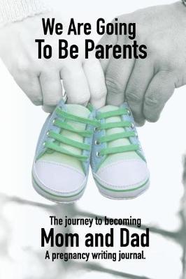 Book cover for We Are Going to Be Parents - A Journey to Becoming Mom and Dad - A Pregnancy Writing Journal