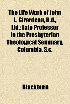 Book cover for The Life Work of John L. Girardeau, D.D., LLD.; Late Professor in the Presbyterian Theological Seminary, Columbia, S.C.