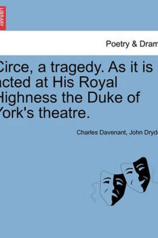 Cover of Circe, a Tragedy. as It Is Acted at His Royal Highness the Duke of York's Theatre.