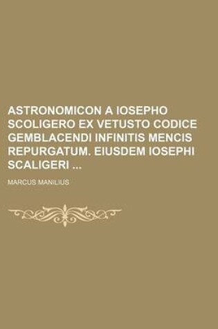 Cover of Astronomicon a Iosepho Scoligero Ex Vetusto Codice Gemblacendi Infinitis Mencis Repurgatum. Eiusdem Iosephi Scaligeri