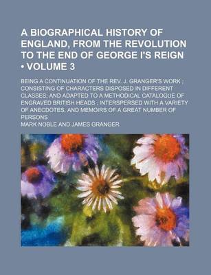 Book cover for A Biographical History of England, from the Revolution to the End of George I's Reign; Being a Continuation of the REV. J. Granger's Work; Consistin