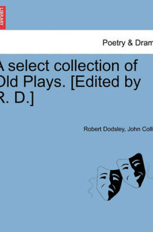 Cover of A Select Collection of Old Plays. [Edited by R. D.]