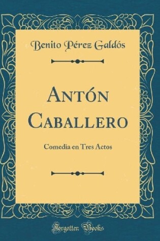 Cover of Antón Caballero: Comedia en Tres Actos (Classic Reprint)