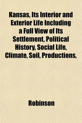 Book cover for Kansas, Its Interior and Exterior Life Including a Full View of Its Settlement, Political History, Social Life, Climate, Soil, Productions,