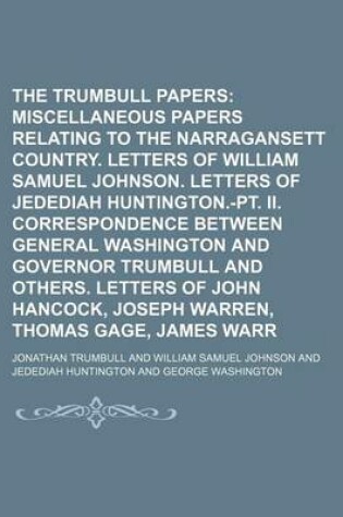 Cover of The Trumbull Papers (Volume 2); Early Miscellaneous Papers Relating to the Narragansett Country. Letters of William Samuel Johnson. Letters of Jedediah Huntington.-PT. II. Correspondence Between General Washington and Governor Trumbull and Others. Letters