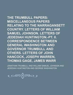 Book cover for The Trumbull Papers (Volume 2); Early Miscellaneous Papers Relating to the Narragansett Country. Letters of William Samuel Johnson. Letters of Jedediah Huntington.-PT. II. Correspondence Between General Washington and Governor Trumbull and Others. Letters