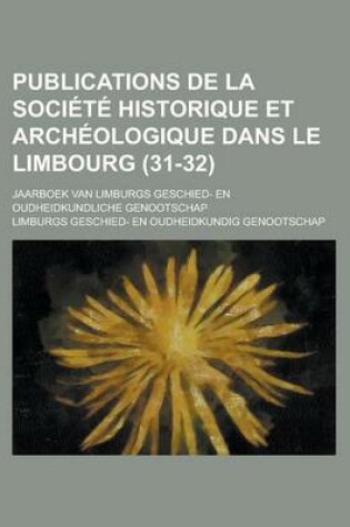 Cover of Publications de La Societe Historique Et Archeologique Dans Le Limbourg; Jaarboek Van Limburgs Geschied- En Oudheidkundliche Genootschap (31-32)