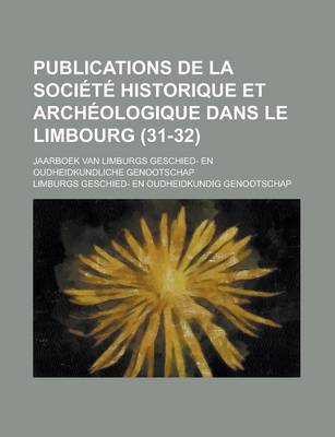 Book cover for Publications de La Societe Historique Et Archeologique Dans Le Limbourg; Jaarboek Van Limburgs Geschied- En Oudheidkundliche Genootschap (31-32)