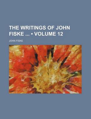 Book cover for The Writings of John Fiske (Volume 12)