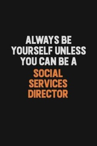 Cover of Always Be Yourself Unless You Can Be A Social Services Director