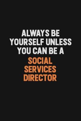Book cover for Always Be Yourself Unless You Can Be A Social Services Director