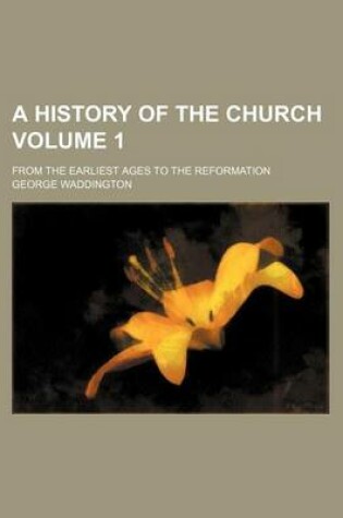 Cover of A History of the Church Volume 1; From the Earliest Ages to the Reformation