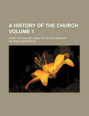 Book cover for A History of the Church Volume 1; From the Earliest Ages to the Reformation