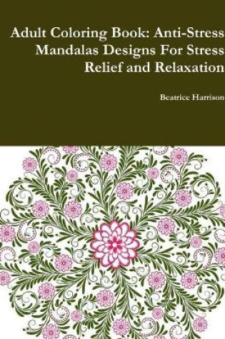Cover of Adult Coloring Book: Anti-Stress Mandalas Designs For Stress Relief and Relaxation