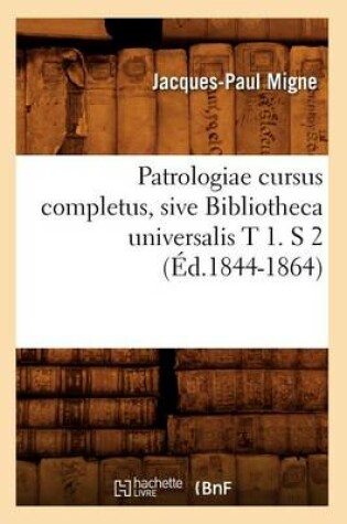 Cover of Patrologiae Cursus Completus, Sive Bibliotheca Universalis T 1. S 2 (Ed.1844-1864)