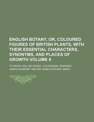 Book cover for English Botany, Or, Coloured Figures of British Plants, with Their Essential Characters, Synonyms, and Places of Growth; To Which Will Be Added, Occasional Remarks Volume 9