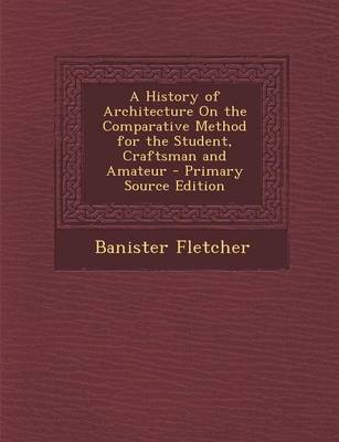 Book cover for A History of Architecture on the Comparative Method for the Student, Craftsman and Amateur - Primary Source Edition