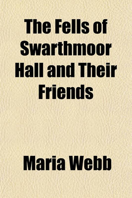 Book cover for The Fells of Swarthmoor Hall and Their Friends; With an Account of Their Ancestor, Anne Askew, the Martyr. a Portraiture of Religious and Family Life in the Seventeenth Century, Compiled Chiefly from Original Letters and Other Documents, Never Before Published