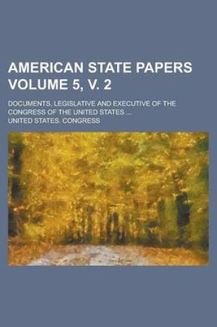 Cover of American State Papers Volume 5, V. 2; Documents, Legislative and Executive of the Congress of the United States ...