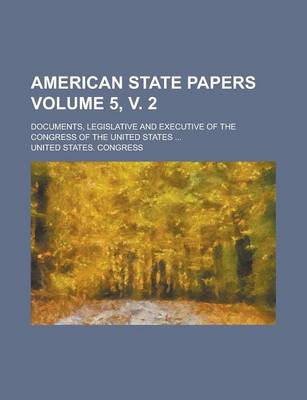 Book cover for American State Papers Volume 5, V. 2; Documents, Legislative and Executive of the Congress of the United States ...