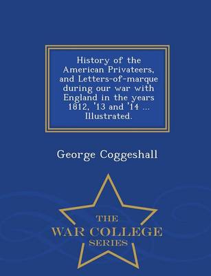 Book cover for History of the American Privateers, and Letters-Of-Marque During Our War with England in the Years 1812, '13 and '14 ... Illustrated. - War College Series
