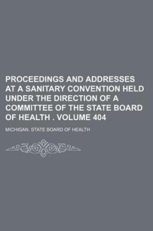 Cover of Proceedings and Addresses at a Sanitary Convention Held Under the Direction of a Committee of the State Board of Health . Volume 404