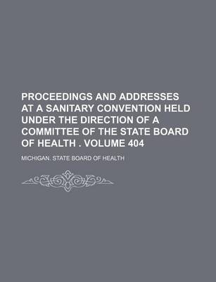 Book cover for Proceedings and Addresses at a Sanitary Convention Held Under the Direction of a Committee of the State Board of Health . Volume 404