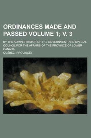 Cover of Ordinances Made and Passed; By the Administrator of the Government and Special Council for the Affairs of the Province of Lower Canada Volume 1; V. 3