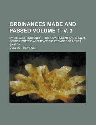 Book cover for Ordinances Made and Passed; By the Administrator of the Government and Special Council for the Affairs of the Province of Lower Canada Volume 1; V. 3