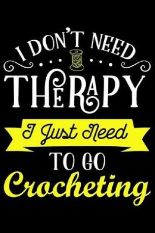Cover of I Don't Need Therapy I Just Need To Go Crocheting