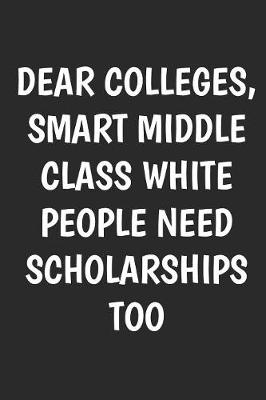 Book cover for Dear Colleges Smart Middle Class White People Need Schoolarship Too