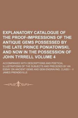 Cover of Explanatory Catalogue of the Proof-Impressions of the Antique Gems Possessed by the Late Prince Poniatowski, and Now in the Possession of John Tyrrell Volume 4; Accompanied with Descriptions and Poetical Illustrations of the Subjects and Preceded by an Ess