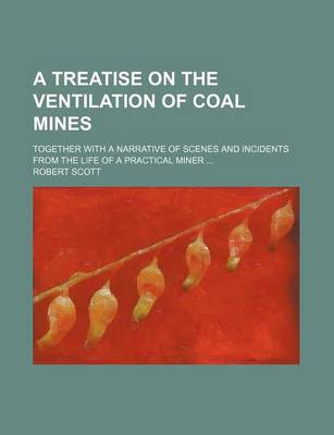 Book cover for A Treatise on the Ventilation of Coal Mines; Together with a Narrative of Scenes and Incidents from the Life of a Practical Miner