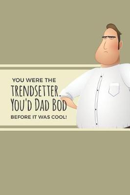 Book cover for You Were The Trendsetter You'd Dad Bod Before It Was Cool