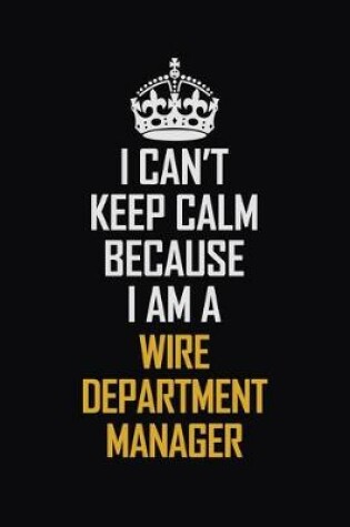 Cover of I Can't Keep Calm Because I Am A Wire Department Manager