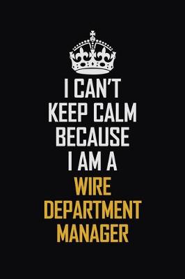 Book cover for I Can't Keep Calm Because I Am A Wire Department Manager