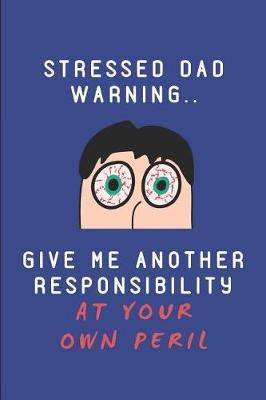 Book cover for Stressed Dad Warning.. Give Me Another Responsibility at Your Own Peril