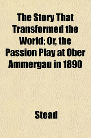 Cover of The Story That Transformed the World; Or, the Passion Play at Ober Ammergau in 1890