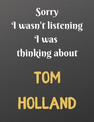 Book cover for Sorry I wasn't listening I was thinking about TOM HOLLAND