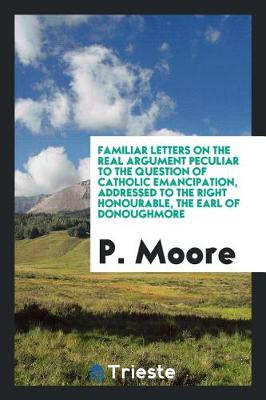 Book cover for Familiar Letters on the Real Argument Peculiar to the Question of Catholic Emancipation, Addressed to the Right Honourable, the Earl of Donoughmore