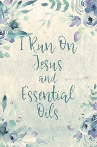 Cover of I Run On Jesus And Essential Oils