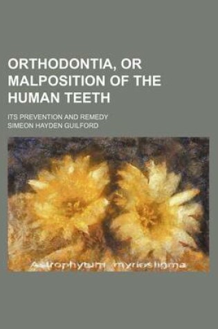 Cover of Orthodontia, or Malposition of the Human Teeth; Its Prevention and Remedy